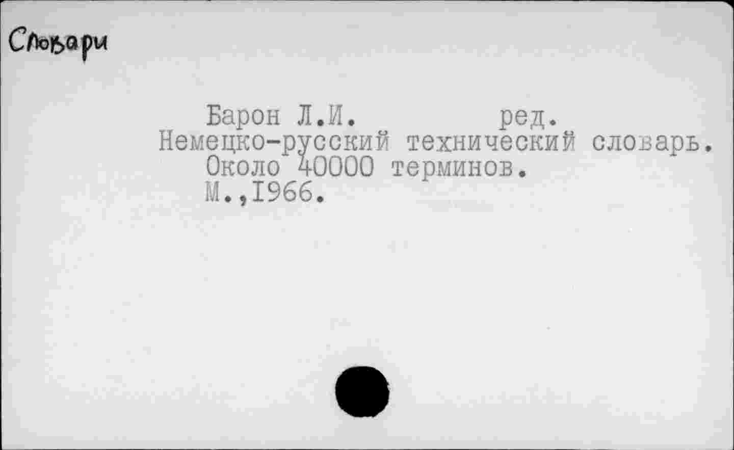 ﻿СЛобари
Барон Л.И.	ред.
Немецко-русский технический словарь.
Около 40000 терминов.
М.,1966.